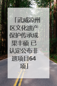 武威凉州区文化遗产保护传承成果丰硕 已认定公布非遗项目64项