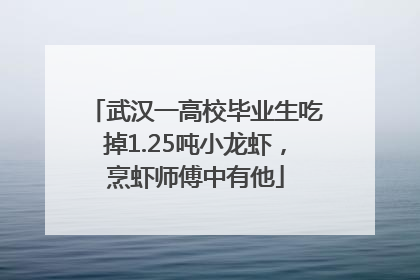 武汉一高校毕业生吃掉1.25吨小龙虾，烹虾师傅中有他