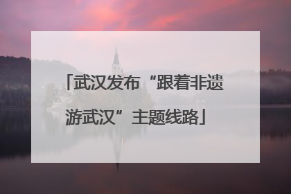 武汉发布“跟着非遗游武汉”主题线路