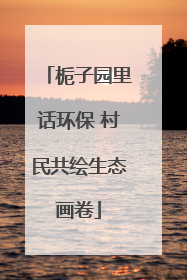 栀子园里话环保 村民共绘生态画卷