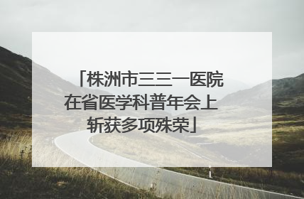 株洲市三三一医院在省医学科普年会上斩获多项殊荣