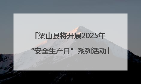 梁山县将开展2025年“安全生产月”系列活动