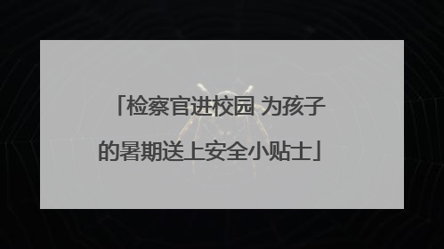 检察官进校园 为孩子的暑期送上安全小贴士