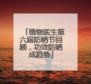 植物医生第六届防晒节回顾，功效防晒成趋势