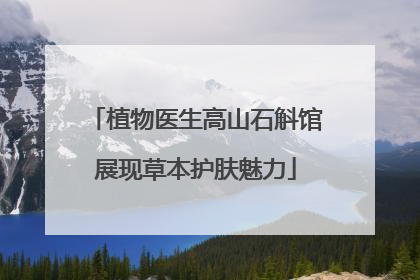 植物医生高山石斛馆展现草本护肤魅力