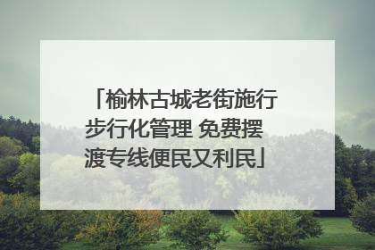 榆林古城老街施行步行化管理 免费摆渡专线便民又利民