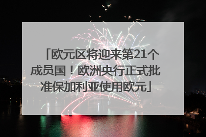 欧元区将迎来第21个成员国！欧洲央行正式批准保加利亚使用欧元