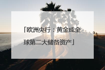 欧洲央行：黄金成全球第二大储备资产