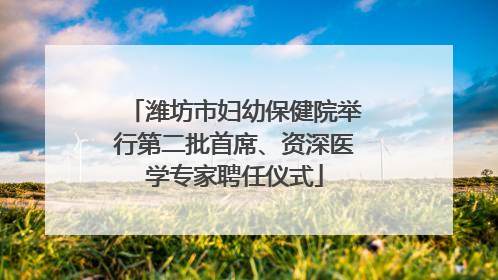 潍坊市妇幼保健院举行第二批首席、资深医学专家聘任仪式
