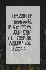 澧源时评｜暴雨淬炼的治理答卷，桑植县防汛一线的细节肌理与体系力量