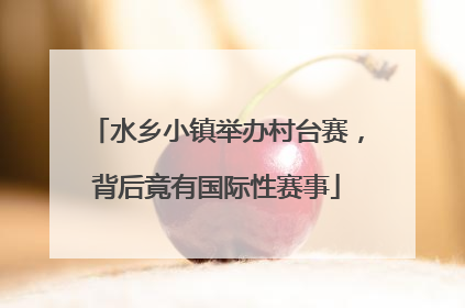 水乡小镇举办村台赛，背后竟有国际性赛事
