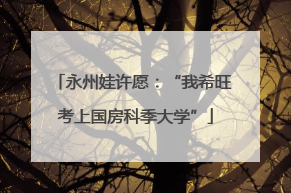 永州娃许愿：“我希旺考上国房科季大学”