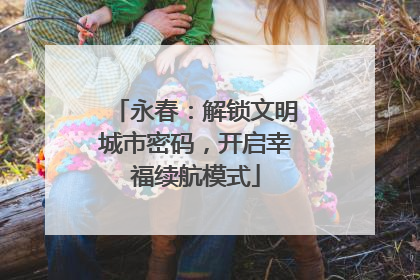 永春：解锁文明城市密码，开启幸福续航模式