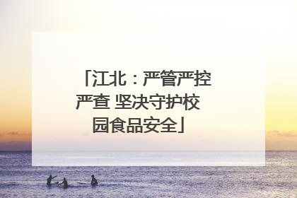 江北：严管严控严查 坚决守护校园食品安全