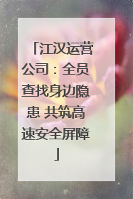 江汉运营公司：全员查找身边隐患 共筑高速安全屏障