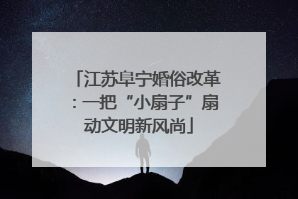 江苏阜宁婚俗改革：一把“小扇子”扇动文明新风尚