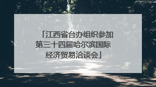 江西省台办组织参加第三十四届哈尔滨国际经济贸易洽谈会