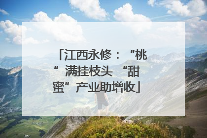江西永修：“桃”满挂枝头 “甜蜜”产业助增收