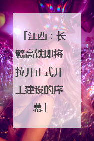 江西：长赣高铁即将拉开正式开工建设的序幕