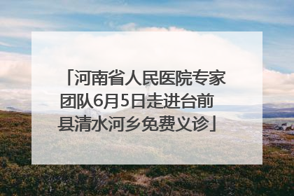 河南省人民医院专家团队6月5日走进台前县清水河乡免费义诊