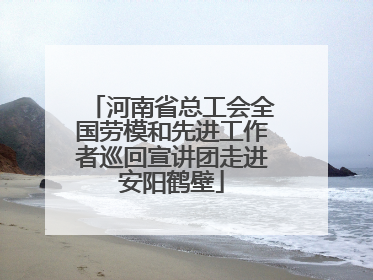 河南省总工会全国劳模和先进工作者巡回宣讲团走进安阳鹤壁