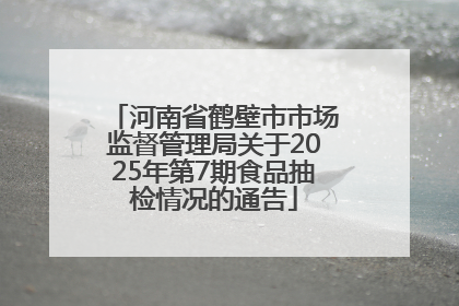 河南省鹤壁市市场监督管理局关于2025年第7期食品抽检情况的通告
