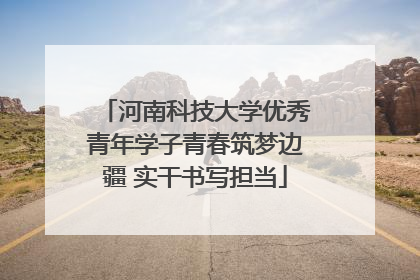 河南科技大学优秀青年学子青春筑梦边疆 实干书写担当