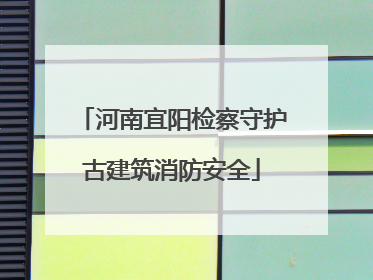 河南宜阳检察守护古建筑消防安全