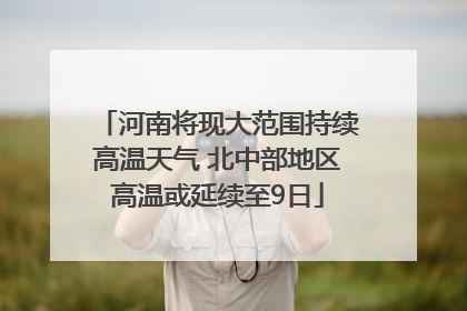 河南将现大范围持续高温天气 北中部地区高温或延续至9日