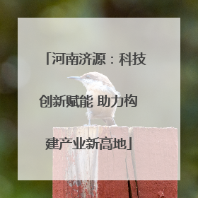 河南济源：科技创新赋能 助力构建产业新高地