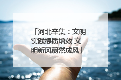 河北辛集：文明实践提质增效 文明新风蔚然成风