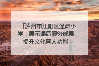 泸州市江阳区通滩小学：展示课后服务成果 提升文化育人功能