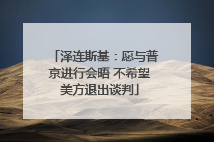 泽连斯基：愿与普京进行会晤 不希望美方退出谈判