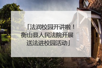 法润校园开讲啦！衡山县人民法院开展 送法进校园活动
