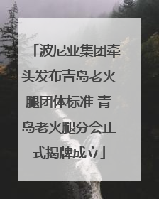 波尼亚集团牵头发布青岛老火腿团体标准 青岛老火腿分会正式揭牌成立