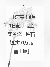 注意！8月1日起，现金买黄金、钻石超过10万元需上报