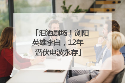 泪洒剧场！浏阳英雄李白，12年潜伏电波永存