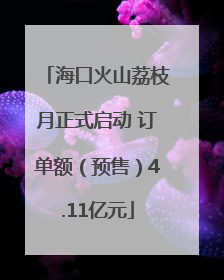 海口火山荔枝月正式启动 订单额（预售）4.11亿元