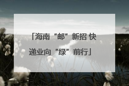 海南“邮”新招 快递业向“绿”前行