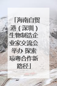 海南自贸港（深圳）生物制造企业家交流会举办 探索琼粤合作新路径
