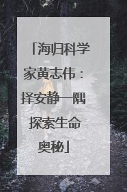 海归科学家黄志伟：择安静一隅 探索生命奥秘