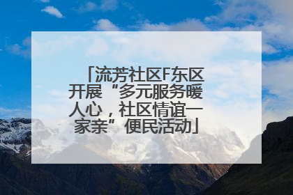 流芳社区F东区开展“多元服务暖人心，社区情谊一家亲”便民活动