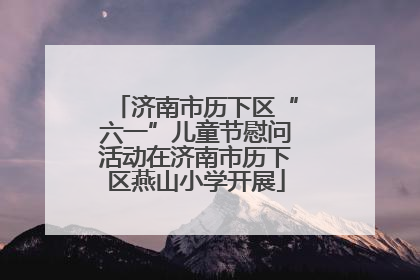济南市历下区“六一”儿童节慰问活动在济南市历下区燕山小学开展