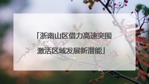 浙南山区借力高速突围 激活区域发展新潜能