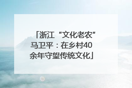 浙江“文化老农”马卫平：在乡村40余年守望传统文化