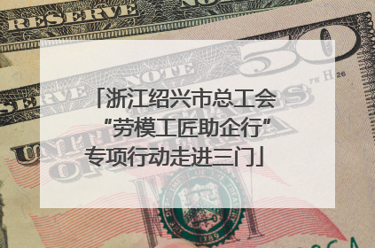 浙江绍兴市总工会“劳模工匠助企行”专项行动走进三门