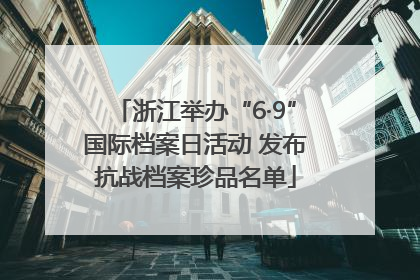 浙江举办“6·9”国际档案日活动 发布抗战档案珍品名单