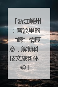 浙江嵊州：音浪里的“嵊”情厚意，解锁科技文旅新体验
