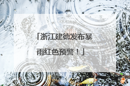浙江建德发布暴雨红色预警！