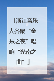 浙江音乐人齐聚“金东之夜”唱响“光南之曲”
